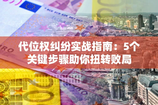 北京代位权纠纷实战指南：5个关键步骤助你扭转败局