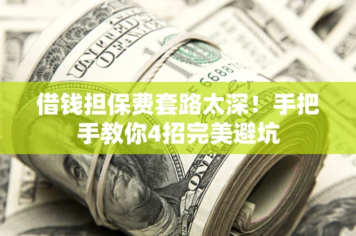 北京借钱担保费套路太深！手把手教你4招完美避坑