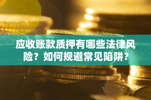 北京应收账款质押有哪些法律风险？如何规避常见陷阱？