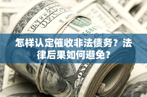 北京怎样认定催收非法债务？法律后果如何避免？