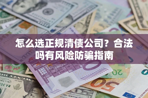 北京怎么选正规清债公司？合法吗有风险防骗指南
