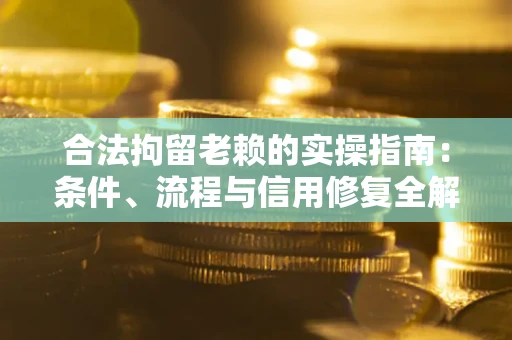 北京合法拘留老赖的实操指南:条件、流程与信用修复全解析 北京合法拘留老赖的实操指南:条件、流程与信用修复全解析
