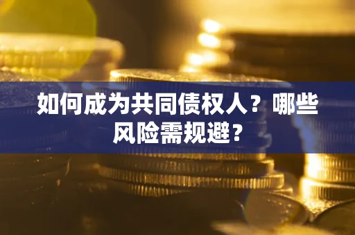 北京如何成为共同债权人？哪些风险需规避？