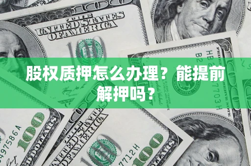 北京股权质押怎么办理？能提前解押吗？