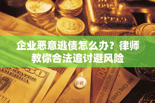 北京企业恶意逃债怎么办？律师教你合法追讨避风险