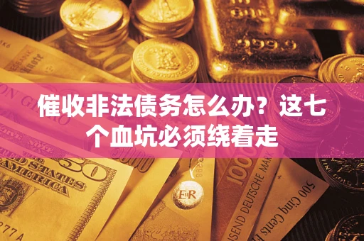 北京催收非法债务怎么办？这七个血坑必须绕着走