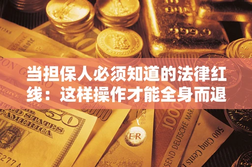 北京当担保人必须知道的法律红线：这样操作才能全身而退