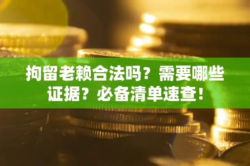 北京拘留老赖合法吗？需要哪些证据？必备清单速查！
