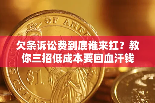 北京欠条诉讼费到底谁来扛？教你三招低成本要回血汗钱