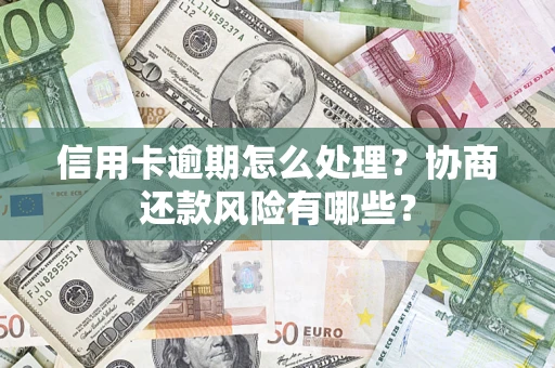 北京信用卡逾期怎么处理？协商还款风险有哪些？